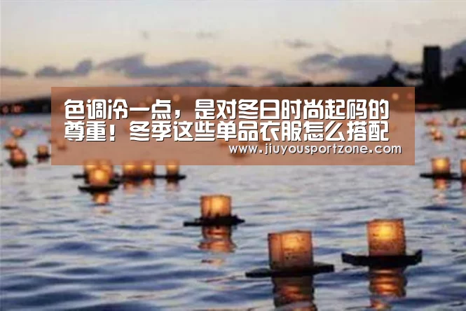 色调冷一点，是对冬日时尚起码的尊重！冬季这些单品衣服怎么搭配？_jiuyou(图3)